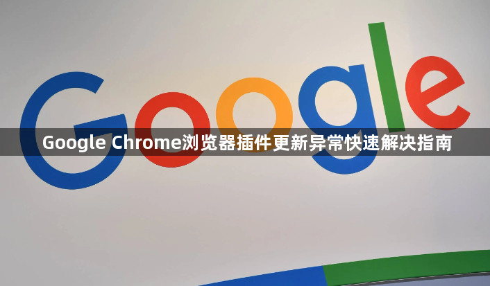 Google Chrome浏览器插件更新异常快速解决指南1