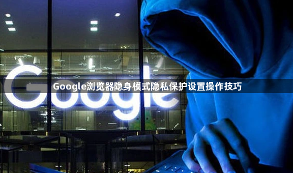 Google浏览器隐身模式隐私保护设置操作技巧1