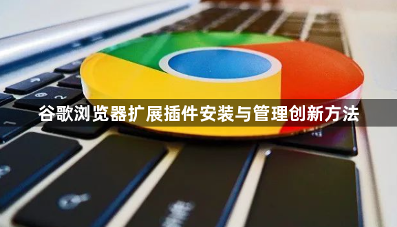 谷歌浏览器扩展插件安装与管理创新方法1