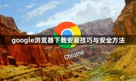 google浏览器下载安装技巧与安全方法1