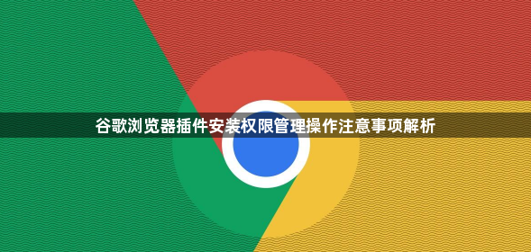 谷歌浏览器插件安装权限管理操作注意事项解析1