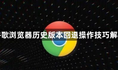 谷歌浏览器历史版本回退操作技巧解析1