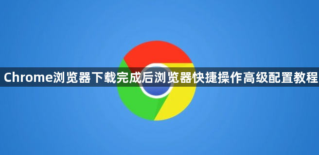 Chrome浏览器下载完成后浏览器快捷操作高级配置教程1