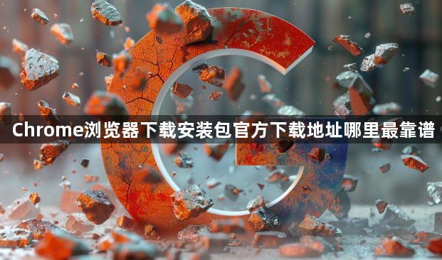 Chrome浏览器下载安装包官方下载地址哪里最靠谱1