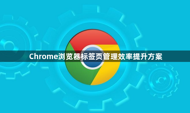 Chrome浏览器标签页管理效率提升方案1