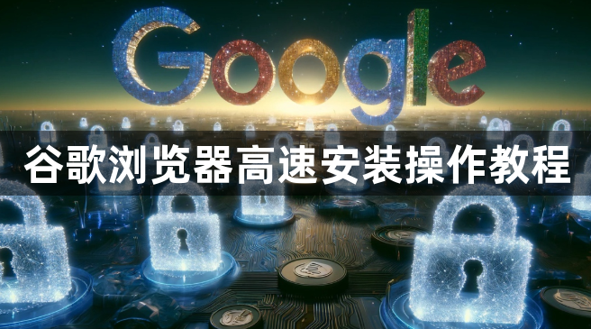 谷歌浏览器高速安装操作教程1