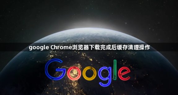 google Chrome浏览器下载完成后缓存清理操作1