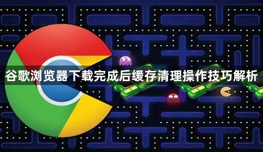 谷歌浏览器下载完成后缓存清理操作技巧解析1