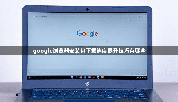google浏览器安装包下载速度提升技巧有哪些1