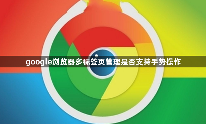 google浏览器多标签页管理是否支持手势操作1