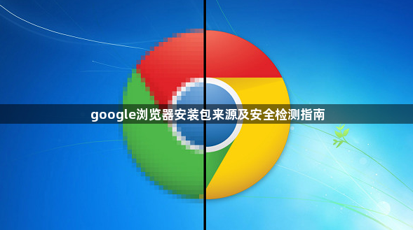 google浏览器安装包来源及安全检测指南1