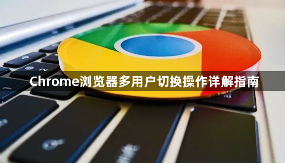Chrome浏览器多用户切换操作详解指南1