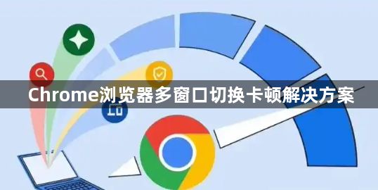 Chrome浏览器多窗口切换卡顿解决方案1