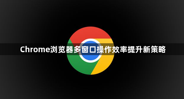 Chrome浏览器多窗口操作效率提升新策略1