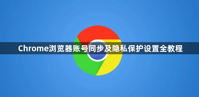 Chrome浏览器账号同步及隐私保护设置全教程1