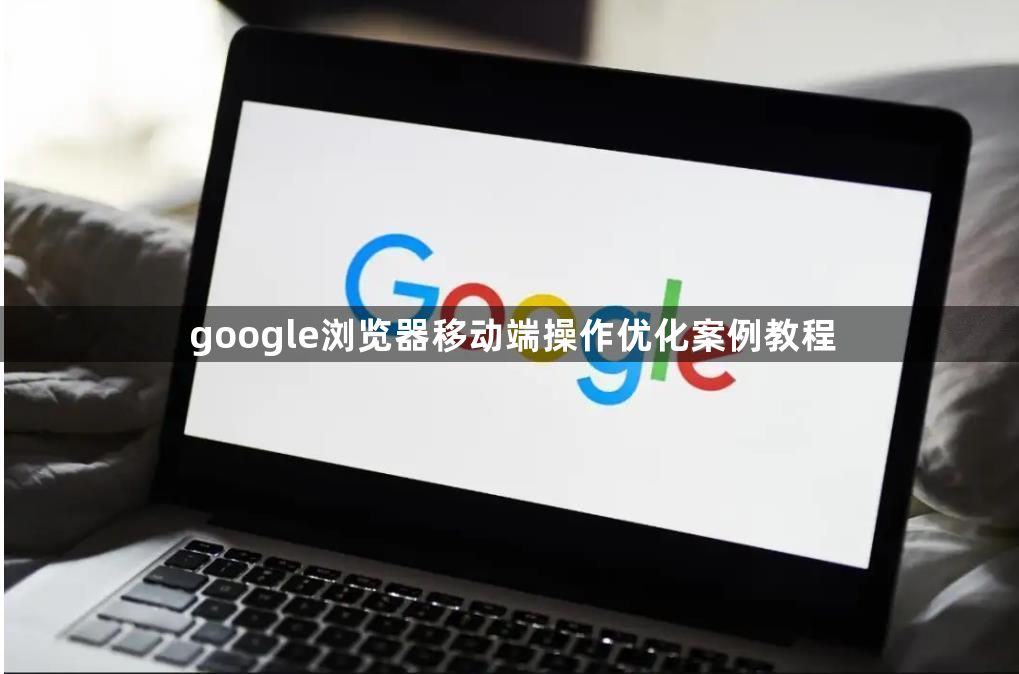 google浏览器移动端操作优化案例教程1