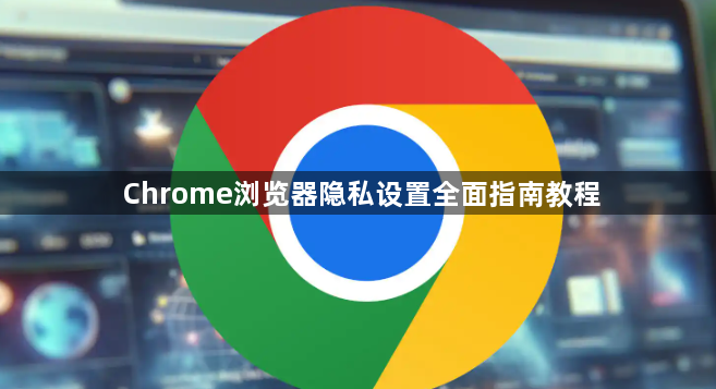Chrome浏览器隐私设置全面指南教程1