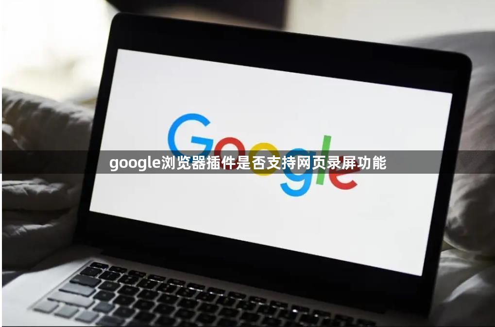 google浏览器插件是否支持网页录屏功能1