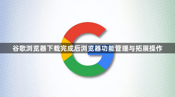 谷歌浏览器下载完成后浏览器功能管理与拓展操作1