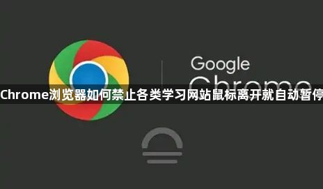 Chrome浏览器如何禁止各类学习网站鼠标离开就自动暂停1