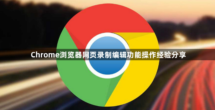 Chrome浏览器网页录制编辑功能操作经验分享1