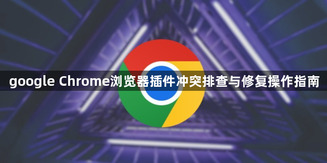 google Chrome浏览器插件冲突排查与修复操作指南1