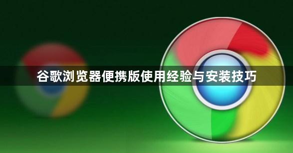 谷歌浏览器便携版使用经验与安装技巧1