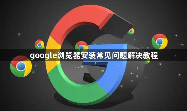 google浏览器安装常见问题解决教程1
