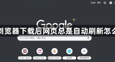 谷歌浏览器下载后网页总是自动刷新怎么处理1