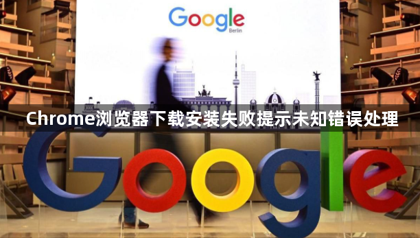 Chrome浏览器下载安装失败提示未知错误处理1