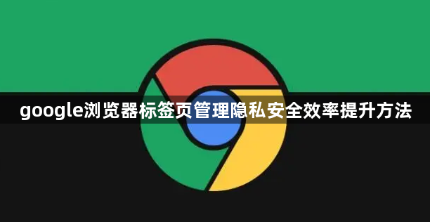 google浏览器标签页管理隐私安全效率提升方法1