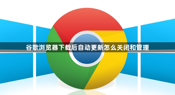 谷歌浏览器下载后自动更新怎么关闭和管理1