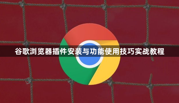 谷歌浏览器插件安装与功能使用技巧实战教程1