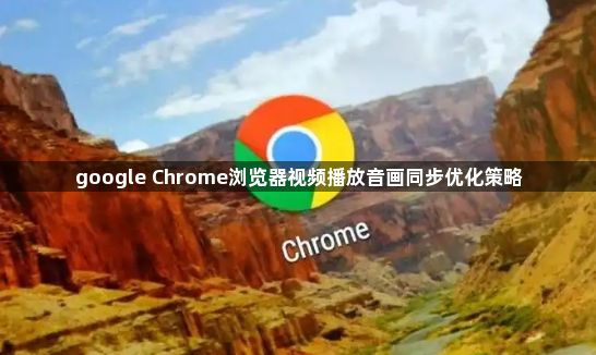 google Chrome浏览器视频播放音画同步优化策略1