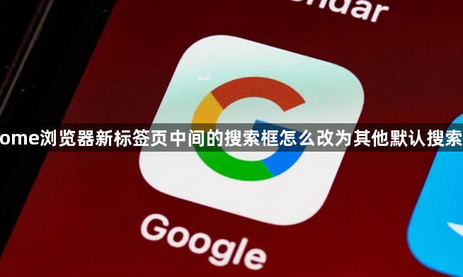 Chrome浏览器新标签页中间的搜索框怎么改为其他默认搜索引擎1