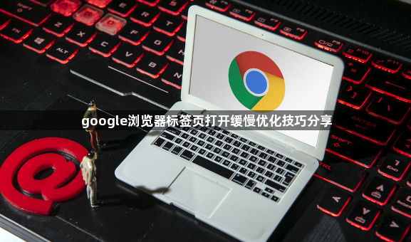 google浏览器标签页打开缓慢优化技巧分享1