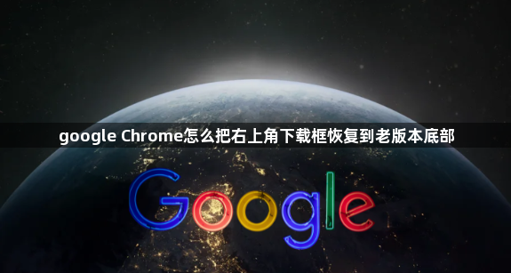 google Chrome怎么把右上角下载框恢复到老版本底部1