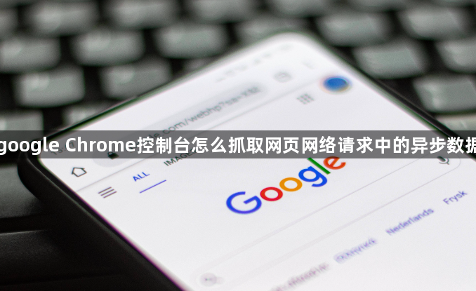 google Chrome控制台怎么抓取网页网络请求中的异步数据1