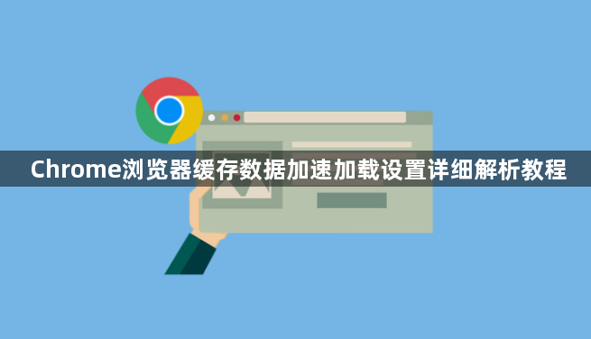 Chrome浏览器缓存数据加速加载设置详细解析教程1