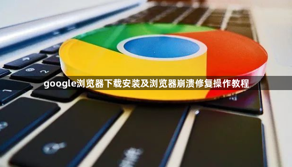 google浏览器下载安装及浏览器崩溃修复操作教程1