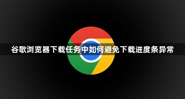 谷歌浏览器下载任务中如何避免下载进度条异常1