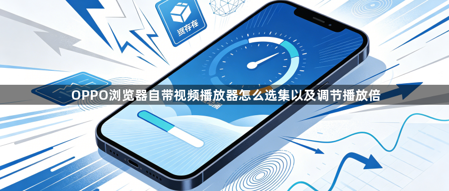 OPPO浏览器自带视频播放器怎么选集以及调节播放倍1