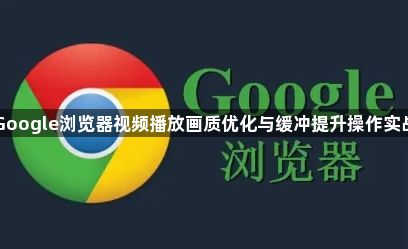 Google浏览器视频播放画质优化与缓冲提升操作实战1
