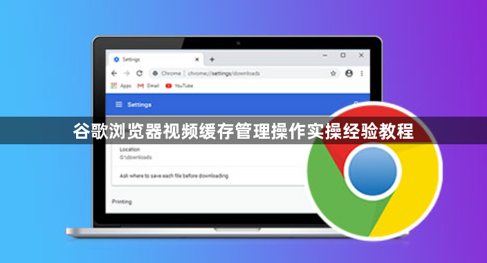谷歌浏览器视频缓存管理操作实操经验教程1
