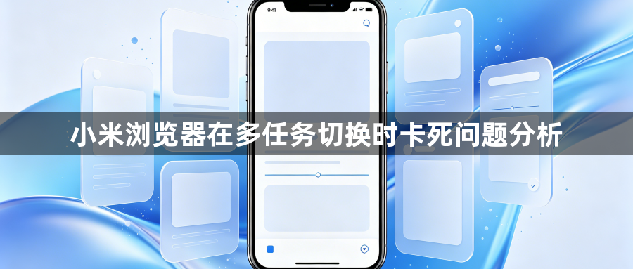 小米浏览器在多任务切换时卡死问题分析1