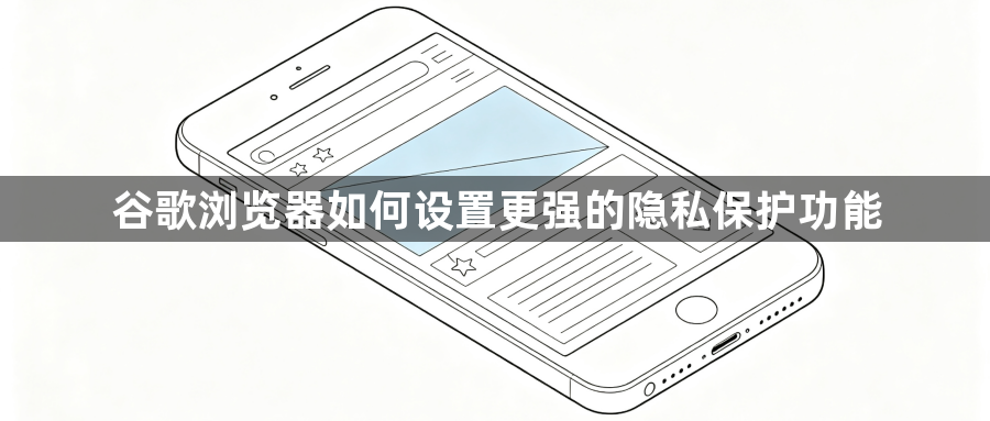 谷歌浏览器如何设置更强的隐私保护功能1