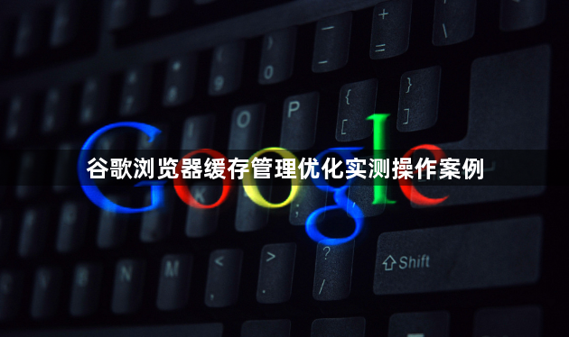 谷歌浏览器缓存管理优化实测操作案例1