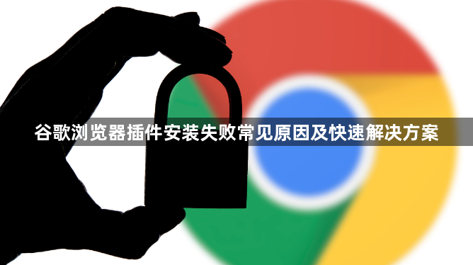 谷歌浏览器插件安装失败常见原因及快速解决方案1