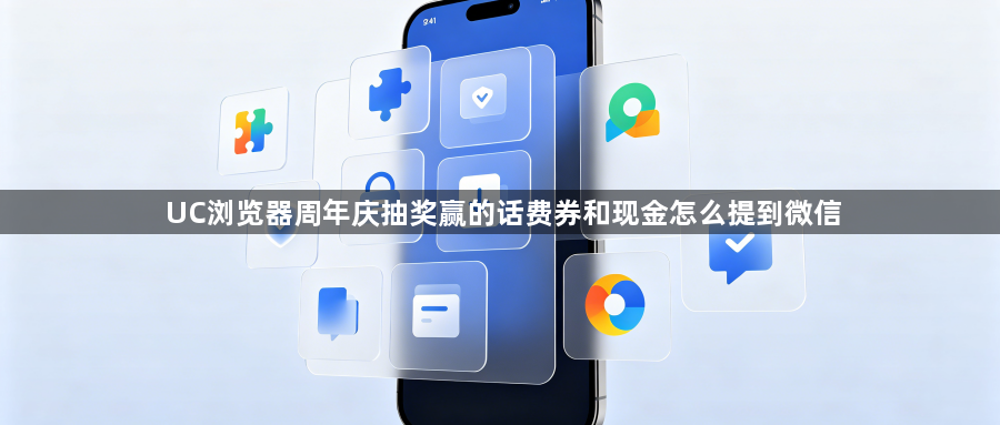 UC浏览器周年庆抽奖赢的话费券和现金怎么提到微信1