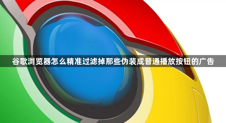 谷歌浏览器怎么精准过滤掉那些伪装成普通播放按钮的广告1